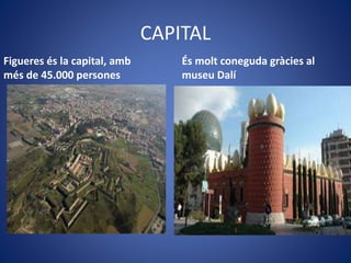 CAPITAL
Figueres és la capital, amb
més de 45.000 persones
És molt coneguda gràcies al
museu Dalí
 