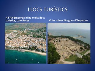 LLOCS TURÍSTICS
A l´Alt Empordà hi ha molts llocs
turístics, com Roses O les ruïnes Gregues d'Empúries
 