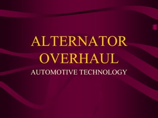 ALTERNATOR
 OVERHAUL
AUTOMOTIVE TECHNOLOGY
 