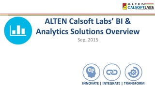 ALTEN Calsoft Labs’ BI &
Analytics Solutions Overview
Sep, 2015
INNOVATE | INTEGRATE | TRANSFORM
 