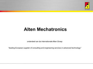 Alten Mechatronics

                      onderdeel van de internationale Alten Groep


“leading European supplier of consulting and engineering services in advanced technology”
 