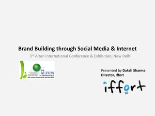 Brand Building through Social Media & Internet
    3rd Alten International Conference & Exhibition, New Delhi


                                            Presented by Daksh Sharma
                                            Director, Iffort
 