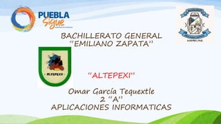 BACHILLERATO GENERAL
“EMILIANO ZAPATA”
“ALTEPEXI”
Omar García Tequextle
2 “A”
APLICACIONES INFORMATICAS
 