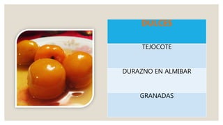 DULCES
TEJOCOTE
DURAZNO EN ALMIBAR
GRANADAS
 