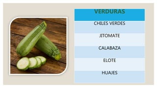 VERDURAS
CHILES VERDES
JITOMATE
CALABAZA
ELOTE
HUAJES
 