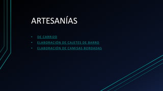 ARTESANÍAS
• DE CARRIZO
• ELABORACIÓN DE CAJETES DE BARRO
• ELABORACIÓN DE CAMISAS BORDADAS
 