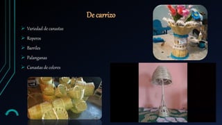  Variedad de canastas
 Roperos
 Barriles
 Palanganas
 Canastas de colores
De carrizo
 