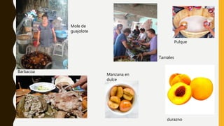 Mole de
guajolote
Tamales
Pulque
durazno
Manzana en
dulce
Barbacoa
 