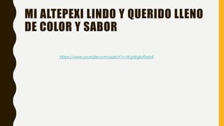 MI ALTEPEXI LINDO Y QUERIDO LLENO
DE COLOR Y SABOR
https://www.youtube.com/watch?v=lKgWgkd9wb4
 