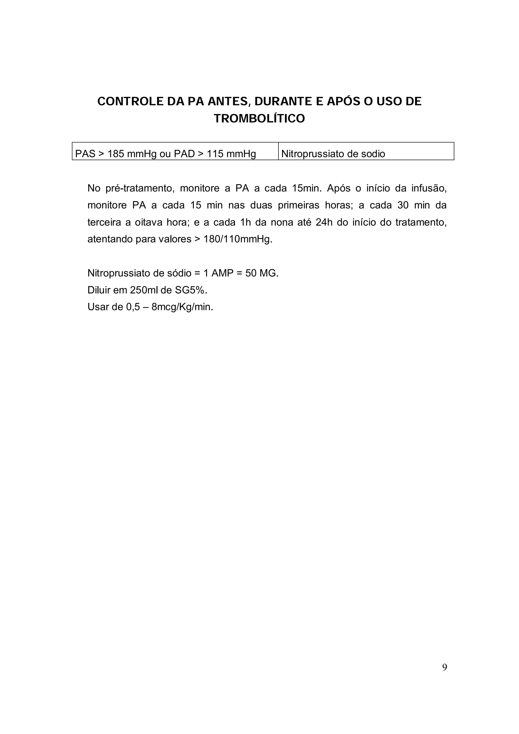CONTROLE DA PA ANTES, DURANTE E APÓS O USO DE
                    TROMBOLÍTICO

PAS > 185 mmHg ou PAD > 115 mmHg             Nitroprussiato de sodio


  No pré-tratamento, monitore a PA a cada 15min. Após o início da infusão,
  monitore PA a cada 15 min nas duas primeiras horas; a cada 30 min da
  terceira a oitava hora; e a cada 1h da nona até 24h do início do tratamento,
  atentando para valores > 180/110mmHg.


  Nitroprussiato de sódio = 1 AMP = 50 MG.
  Diluir em 250ml de SG5%.
  Usar de 0,5 – 8mcg/Kg/min.




                                                                            9
 