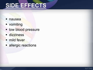 SIDE EFFECTS
nausea
vomiting
low blood pressure
dizziness
mild fever
allergic reactions
