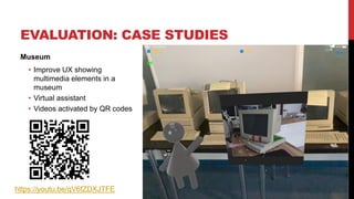 EVALUATION: CASE STUDIES
Museum
• Improve UX showing
multimedia elements in a
museum
• Virtual assistant
• Videos activated by QR codes
22
https://youtu.be/qV6fZDXJTFE
 