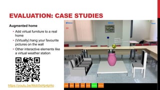 EVALUATION: CASE STUDIES
Augmented home
• Add virtual furniture to a real
home
• (Virtually) hang your favourite
pictures on the wall
• Other interactive elements like
a virtual weather station
23
https://youtu.be/Mob5sHp4pHo
 