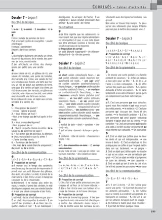 253
Dossier 7 — Leçon 1
Du côté du lexique
1
1. le riz — 2. le comté — 3. les pâtes — 4. le
pain
2
Entrée : salade de pommes de terre
Plat principal : gratin de courgettes — poulet
à l’estragon
Fromage : camembert
Dessert : tarte aux cerises
3
1. du vinaigre, du beurre, des œufs, un citron,
du persil, du poisson, de la viande, des pom-
mes de terre, une échalote
2. des artichauts, un citron, des champi-
gnons, des petits pois, une carotte
4
a) une salade de riz, un gâteau de riz, une
salade de tomates, une purée de tomates,
des haricots à la crème, une salade de frai-
ses, un gâteau aux fraises, une tarte aux frai-
ses, un rôti de bœuf aux pommes de terre,
une glace à la vanille, un lapin à la crème, un
rôti de veau avec des haricots, un gâteau au
chocolat, une crêpe au chocolat, une salade
avec du comté, une tarte aux cerises
b) un gâteau de veau, un lapin aux cerises,
un bœuf à la vanille, etc.
5
1. — Vous prenez du poulet ?
— Ah oui ! j’adore le poulet.
2. — Vous désirez un fruit ?
— Non, je ne mange pas de fruit après le fro-
mage.
3. — Vous prenez des légumes?
— Non, je prends du riz
4. — Qu’est-ce que tu choisis en entrée : de la
salade ou de la terrine de lapin ?
5. — Tu n’aimes pas les poireaux, tu détestes
le chou, mais qu’est-ce que tu aimes ?
— J’aime bien les navets.
6. — Tu manges de la viande ?
— Oui, mais de la viande blanche uniquement :
du poulet ou de la dinde.
Du côté de la communication
6
1. d — 2. b — 3. h — 4. a — 5. g — 6. c — 7. f — 8. e
7 Proposition de corrigé
a) Il mange tout le temps des sandwichs
avec beaucoup de sauce et de mayonnaise. Il
prend pour son petit déjeuner des gâteaux,
des œufs, des pâtes. Le midi, il prend de la
charcuterie et des frites. Le soir, il mange du
cassoulet ou de la choucroute.
b) Maintenant, il ne mange plus entre les
repas. Le matin, il prend des céréales, le midi
des légumes vapeurs avec une viande blanche
et le soir une salade composée et des fruits.
8 Proposition de corrigé
1. un bébé : de six à huit biberons par jour —
2. un chat : des croquettes à volonté — 3. un
sportif : des protéines — 4. un chien : des cro-
quettes matin et soir — 5. un mannequin :
des légumes — 6. un lapin : de l’herbe — 7. un
végétarien : aucun produit provenant d’un
animal — 8. une vache : de l’herbe
En situation
9
a) Le titre signifie que les adolescents se
nourrissent mal, que leur régime alimentaire
est déséquilibré et que, si une note devait
leur être attribuée (comme à l’école), elle
serait en dessous de la moyenne.
b) Proposition de corrigé
Un petit déjeuné inapproprié — Un déjeuner
déséquilibré — Le rôle des parents
Dossier 7 — Leçon 2
Du côté du lexique
1
un short uni/en coton/noir/à fleurs…— un
pull uni/en coton/en soie/à manches lon-
gues/noir/à col roulé… — une jupe unie/
en cuir/en coton/en soie/noire/courte/à
fleurs /longue… — un pantalon uni/en cuir/en
coton/en soie/noir/à fleurs… — un manteau
en cuir/noir/court/à fleurs/long… — des
chaussures unies/à talons plats/en cuir/
noires… — un tee-shirt uni/en coton/en
soie/noir/à fleurs… — un sac uni/en cuir/
noir… — une veste unie/en cuir/en coton/en
soie/à manches longues/noire/courte/
longue/à fleurs… — des lunettes noires — une
robe unie/en cuir/en coton/en soie/à manches
longues/noire/courte/à fleurs/longue… — une
écharpe unie/en coton/en soie/noire/à fleurs…
2
1. maillot de bain — short — sandales — tee-
shirt — etc.
2. pull en laine — bonnet — écharpe — gants —
etc.
3. costume — robe de soirée — chaussures à
talons — etc.
3
a) 1. des chaussettes en laine — 2. un top
sans manches
b) une robe en soie — une jupe en coton — un
top sans manches — des collants en laine.
Du côté de la grammaire
4
1. a. les, les — b. les — c. les ; 2. a. le — b. le —
c. le, l’ ; 3. a. l’ — b. l’ — c. l’ ; 4. a. la — b. l’ —
c. la
Du côté de la communication
5 Proposition de corrigé
1. Elle a l’air d’une petite princesse avec son
chapeau et sa fleur. Je la trouve ridicule. —
2. Elle a l’air stricte avec son tailleur et sa
coupe de cheveux. Je la trouve classique.
6 Proposition de corrigé
Mon amie se trouve trop grosse : Il faut que
tu portes du noir, cela amincit et n’hésite pas
à mettre des vêtements moins larges !
Évite de mettre aussi des carreaux ou des
vêtements avec des lignes horizontales, cela
grossit.
Mon amie se trouve trop maigre : Tu peux
porter des vêtements plus larges. N’hésite
pas non plus à mettre des couleurs vives !
Dossier 7 — Leçon 3
Du côté du lexique
1
1. a, b, d, h — 2. k, l — 3. f — 4. c, e, g, i, j
2 Proposition de corrigé
1. f, b — 2. d, k — 3. g, r — 4. g, o — 5. i, c —
6. g, r — 7. a, c, d, j, m — 8. a, b, c, f, h, j, p —
9. a, c, d, e, j, l, n, q — 10. c, e, g, o, q
Du côté de la grammaire
3
1. On envoie une carte postale à sa famille
pendant les vacances. — 2. Je fais un cadeau
à mon père pour sa fête. — 3. Je dis « Je
t’aime » à mon compagnon. — 4. On offre
surtout des jouets aux enfants. — 5. La police
demande à Victor ses papiers. — 6. On parle
lentement à nos amis étrangers parce qu’ils
ne comprennent pas bien notre langue.
4
a) 1. C’est une personne que vous consultez
quand vous êtes malade et qui vous prescrit
des médicaments. ➞le médecin — 2. C’est une
personne qui s’occupe des fleurs et des
plantes. ➞ le fleuriste/le jardinier — 3. C’est
une personne qui peut gagner beaucoup
d’argent et qu’on peut voir au cinéma. ➞ un
comédien — 4. C’est une personne qui travaille
à la radio, à la télé ou pour un journal et qui
nous informe sur l’actualité. ➞ un journaliste
5
a) 1. C’est un objet que j’utilise pour me laver
les dents et qui est indispensable. ➞ une
brosse à dents — 2. C’est un objet qui est très
pratique pour se coiffer et que l’on peut mettre
dans son sac facilement. ➞ un peigne —
3. C’est un objet que j’utilise après ma douche
et qui est en coton. ➞ une serviette/un pei-
gnoir — 4. C’est un objet en métal et qui permet
de cuire les aliments. ➞ une casserole —
5. C’est un objet qui sert à boire du café et du
thé et il est souvent en porcelaine.➞unetasse
Du côté de la communication
6
1. b — 2. a — 3. f — 4. d — 5. c — 6. e
7
a) 1. Il sert à écrire. — 2. On l’utilise pour
ouvrir une porte. — 3. Il permet de conserver
les aliments périssables. — 4. On l’utilise
pour se rendre à un endroit sans prendre les
transports en commun. — 5. Elle sert à ran-
ger ses affaires lorsqu’on part en voyage. —
6. On l’utilise le matin pour nous réveiller. —
7. Il permet de filmer quelque chose.
CORRIGÉS - C a h i e r d ’ a c t i v i t é s
CORRIGÉS - C a h i e r d ’ a c t i v i t é s
 
