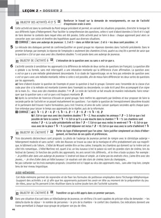 46
LEÇON 2 – DOSSIER 2
Renforcer le travail sur la demande de renseignements, en vue de l’activité
d’expression orale à venir.
Cette activité est dans la continuité du Point langue précédent et permet, en variant les situations proposées, d’enrichir le lexique lié
aux différents types d’hébergement. Pour faciliter la compréhension des questions, celles-ci sont d’abord données à l’écrit et il s’agit
de faire deviner le contexte dans lequel elles ont été posées. Cette activité peut se faire à deux : chaque apprenant peut alors se
concerter avec son voisin et émettre des hypothèses quant aux diverses situations.
2CORRIGÉ : dans une auberge de jeunesse : 1, 3 et 5 — dans un hôtel de luxe : 2 et 6 — les deux sont possibles : 4
La réécoute des dialogues permet de confirmer/justifier en grand groupe les réponses données dans l’activité précédente. Dans le
premier échange, par exemple, la réponse de l’employée « seulement des chambres à trois, quatre ou cinq lits » permet de saisir que
la question « Est-ce que vous avez des chambres doubles ? » est posée dans une auberge de jeunesse.
L’intonation de la question avec ou sans « est-ce que ».
L’activité consiste à sensibiliser les apprenants à la différence de mélodie de deux sortes de questions (en français). La question dite
« globale » ou fermée, sans mot interrogatif, a une intonation montante qui la différencie d’une affirmation. La question avec
« est-ce que » a une mélodie généralement descendante. À ce stade de l’apprentissage, on ne fera pas entendre de question avec
« est-ce que » avec une mélodie montante, même si celle-ci est possible, afin de mieux faire différencier les deux sortes de questions
par les apprenants.
a) Faire d’abord écouter la question de l’exemple et poser la question à tout le groupe. Convenir avec l’ensemble de la classe d’un
code pour dire si la mélodie est montante (comme dans l’exemple) ou descendante, ce code écrit peut être accompagné d’un signe
de la main. Ex. : Vous avez des chambres doubles ? ➞ O. Le reste de l’activité se fait ensuite de manière individuelle. Faire remar-
quer que la question sans « est-ce que » est toujours montante O.
b) Après la correction de l’exercice d’écoute en grand groupe, faire mettre les apprenants par binômes et leur proposer de faire la
seconde partie de l’activité en se posant mutuellement les questions : l’un répète la question de l’enregistrement (deuxième écoute)
et le partenaire doit trouver l’autre formulation, puis c’est l’inverse, et ainsi de suite. Laisser quelques secondes après chaque ques-
tion entendue pour laisser le temps aux apprenants de la répéter, puis de la reformuler.
2CORRIGÉ : a) 2. v — 3. O — 4. O — 5. v — 6. O — 7. O — 8. O — 9. v — 10. O
b) 1. Est-ce que vous avez des chambres doubles ? v — 2. Vous acceptez les animaux ? O — 3. Est-ce que c’est
possible de faire la cuisine ? v — 4. Est-ce qu’il y a une douche dans la chambre ? v — 5. Les chambres sont
mixtes ? O — 6. La suite présidentielle est libre ? O — 7. Est-ce que vous restez le week-end ? v — 8. Est-ce que
vous avez de la place ? v — 9. Le petit-déjeuner est inclus ? O — 10. Est-ce que vous avez la carte d’adhérent ? v
Parler du type d’hébergement que l’on aime : faire justifier simplement un choix d’héber-
gement, en fonction de ses goûts et préférences.
Trois documents déclencheurs sont proposés. La photo de l’auberge de jeunesse permet de rompre avec le stéréotype auberge =
hébergement modeste et sans cachet : celle des Rousses se trouve au cœur de la montagne et offre probablement une vue magnifi-
que, le bâtiment a de l’allure… L’hôtel de Wissant semble être un lieu calme, tranquille, les chambres qui donnent sur la rivière ont un
côté très romantique... L’hôtel Martinez est, quant à lui, un lieu luxueux (c’est le palace où vont les grandes stars de cinéma, lors du
festival de Cannes). En fonction des profils des apprenants, les avis seront très différents… et le rêve a toute sa place. Par exemple :
— Je préfère aller dans une auberge de jeunesse ! L’endroit est beau et simple. Je n’aime pas les endroits chics, j’aime être avec des
jeunes… — Je rêve d’aller dans un hôtel luxueux ! Je voudrais voir des stars de cinéma, boire du champagne…
Ne pas s’attarder sur les trois exemples proposés. L’essentiel est ici l’appel au vécu des apprenants mais… sans aller trop loin, compte
tenu de leur niveau linguistique.
2 OBJECTIF DE L’ACTIVITÉ 7 1
2 OBJECTIF DE L’ACTIVITÉ 6 1
2 OBJECTIF DES ACTIVITÉS 4 ET 5 1
4
5
6
7
8
Cet Aide-mémoire permet de reprendre et de fixer les formules de politesse employées dans l’échange téléphonique
(support des activités 2 et 3) afin que les apprenants puissent les avoir en tête au moment de la préparation du jeu
de rôles, pour qu’ils pensent à les réutiliser dans la scène jouée lors de l’activité suivante.
AIDE-MÉMOIRE
Transférer ce qui a été appris dans ce premier parcours.
Dans une situation d’accueil dans un hôtel/auberge de jeunesse, on vérifiera s’ils sont capables de préciser et/ou de demander : — les
dates/la durée du séjour — le nombre de personnes — le prix de la chambre — le confort des chambres. Ces indications donnent une
trame permettant à chaque sous-groupe de préparer son jeu de rôles.
2 OBJECTIF DE L’ACTIVITÉ 8 1
 