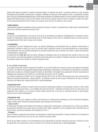 9
Introduction
Chaque Point langue correspond à un objectif, clairement indiqué. Les objectifs sont variés : ils peuvent concerner les actes de parole
(formulations pour demander un produit dans un magasin, commander au restaurant, inviter quelqu’un à sortir…), la grammaire, le lexique.
Dans le parcours d’enseignement/apprentissage, le Point langue représente un préalable essentiel en vue des activités d’expression à venir.
Chaque Point langue renvoie à un exercice de réemploi, en fin de leçon (rubrique S’exercer). Selon les contextes, le public et les objec-
tifs, les exercices peuvent être faits en classe ou à la maison, pour une mise en commun le cours suivant.
• L’Aide-mémoire
L’Aide-mémoire reprend les formulations d’actes de parole et les termes « à retenir ». Il représente une « boîte à outils » particulièrement
utile pour les activités d’expression prévues en aval.
• S’exercer
Les exercices de systématisation sont situés en fin de leçon. Ils permettent de réemployer immédiatement les acquisitions commu-
nicatives et linguistiques. Chaque point abordé dans les Points langue est ainsi repris et systématisé dans un ou deux exercices.
L’enseignant peut les faire faire en classe ou à la maison.
• La phonétique
La phonétique fait partie intégrante des leçons. Les objectifs phonétiques sont étroitement liés aux objectifs communicatifs et
linguistiques travaillés en amont et en aval. Les activités visent l’acquisition d’outils et le perfectionnement de la prononciation,
mais représentent aussi une véritable préparation aux activités d’expression orale. Les tâches sont variées : écoute, discrimination,
conceptualisation, reproduction.
La progression dans Alter Ego 1 part du schéma rythmique et mélodique, mène vers la découverte des voyelles et aussi vers celle
des consonnes, de manière plus globale. Une attention toute particulière est accordée à l’intonation expressive, afin de développer
la perception auditive et de faciliter les activités d’expression orale.

 Les activités d’expression
Les activités d’expression amènent l’apprenant à transférer ce qui a été travaillé tout au long de la leçon et permettent à l’enseignant
de vérifier si les objectifs d’enseignement/ apprentissage (pragmatiques, linguistiques, socioculturels) ont été atteints. Ces activités
mettent ainsi en place une véritable évaluation formative en permettant à l’enseignant et aux apprenants d’évaluer la production et
l’adéquation de l’expression et de réfléchir sur les difficultés rencontrées, afin d’y remédier.
Les activités d’expression se fondent sur les consignes données dans le livre de l’élève. Elles peuvent aussi avoir comme point de
départ des documents déclencheurs : photos, publicité… De nombreux conseils de mise en place, d’animation et de mise en commun/
correction sont donnés pour chaque activité dans ce guide pédagogique.
• L’expression écrite
En fonction du niveau, les tâches se veulent variées et proches de l’authentique (rédiger une carte postale, une lettre, un mél, un petit
article, une page de journal intime…). Les modalités de travail sont diverses : l’apprenant est amené à écrire en classe (seul, ou en
coopération avec d’autres) ou à la maison. Certaines tâches donnent lieu à une mise en commun/correction en grand groupe,
d’autres à une correction individualisée.
• L’expression orale
En fonction du niveau et du contexte, les tâches sont proches de la communication authentique ou ont une dimension imaginaire,
ludique, créative. Dans l’éventail d’activités proposées, deux rubriques sont récurrentes :
— Jouez la scène !
De nombreuses simulations sont proposées afin d’amener les apprenants à communiquer « comme dans la vie ». Grâce à ces activités,
les apprenants transfèrent leurs acquis dans des situations bien ciblées, auxquelles ils sont susceptibles d’être confrontés (faire un
achat, réserver une place de spectacle, inviter quelqu’un à sortir…).
— Échangez !
Sous cet intitulé, les apprenants sont amenés à communiquer de manière plus personnelle. Il s’agit de moments où ils échangent en
petits groupes à partir de leur vécu, leur avis, leur ressenti, leur propre culture.
Afin de ne pas inhiber la parole, il est recommandé de ne pas interrompre les activités d’expression orale pour corriger les erreurs
des apprenants. Des conseils pour la mise en commun et la correction sont donnés dans ce guide pédagogique.
 