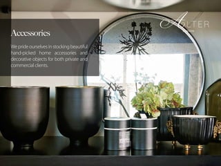 Accessories
We pride ourselves in stocking beautiful
hand-picked home accessories and
decorative objects for both private and
commercial clients.
 