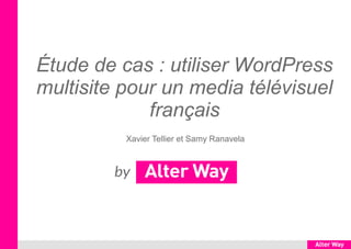 Étude de cas : utiliser WordPress
multisite pour un media télévisuel
français
Xavier Tellier et Samy Ranavela

 