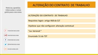 ALTERAÇÃO DO CONTRATO DE TRABALHO
ALTERAÇÃO DO CONTRATO DE TRABALHO
Requisitos legais- artigo 468 da CLT
Hipótese que não configuram alteração contratual
“Jus Variandi ”
Enunciado 51 do TST
 