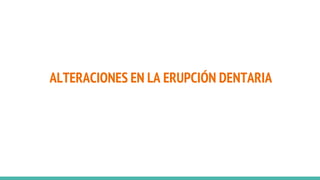 ALTERACIONES EN LA ERUPCIÓN DENTARIA
 