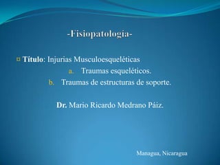 -Fisiopatología- ,[object Object],Traumas esqueléticos. Traumas de estructuras de soporte. Dr.Mario Ricardo Medrano Páiz. Managua, Nicaragua 