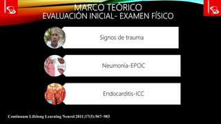MARCO TEÓRICO
EVALUACIÓN INICIAL- EXAMEN FÍSICO
Continuum Lifelong Learning Neurol 2011;17(5):967–983
Signos de trauma
Neumonía-EPOC
Endocarditis-ICC
 