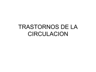 TRASTORNOS DE LA
CIRCULACION
 