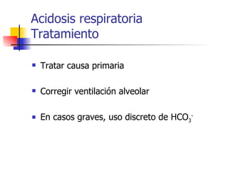 Acidosis respiratoria  Tratamiento Tratar causa primaria Corregir ventilación alveolar En casos graves, uso discreto de HCO 3 - 