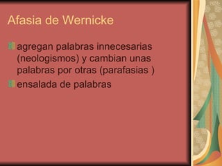 Afasia de Wernicke  agregan palabras innecesarias  (neologismos) y cambian unas palabras por otras (parafasias ) ensalada de palabras 