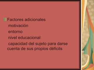 Factores adicionales  motivación  entorno  nivel educacional  capacidad del sujeto para darse cuenta de sus propios déficits  
