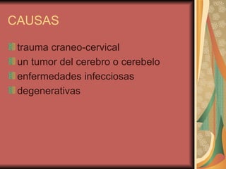 CAUSAS trauma craneo-cervical  un tumor del cerebro o cerebelo  enfermedades infecciosas  degenerativas  