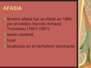 AFASIA   término afasia fue acuñado en 1864 por el médico francés Armand Troussesu (1801-1867).  lesión cerebral  focal localizada en el hemisferio dominante  