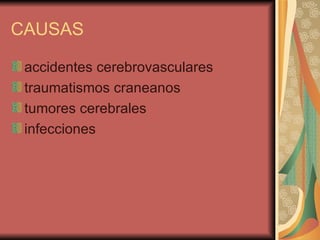 CAUSAS accidentes cerebrovasculares  traumatismos craneanos  tumores cerebrales  infecciones 