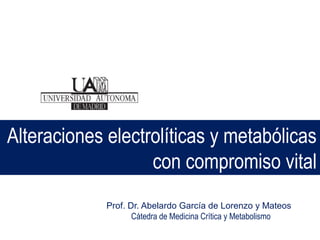 Prof. Dr. Abelardo García de Lorenzo y Mateos
Cátedra de Medicina Crítica y Metabolismo
Alteraciones electrolíticas y metabólicas
con compromiso vital
 