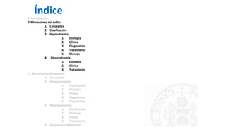 Índice
1. Introducción
2.Alteraciones del sodio:
1. Conceptos
2. Clasificación
3. Hiponatremia
1. Etiología
2. Clínica
3. Diagnóstico
4. Tratamiento
5. Manejo
4. Hipernatremia
1. Etiología
2. Clínica
3. Tratamiento
3. Alteraciones del potasio:
1. Conceptos
2. Hipopotasemia:
1. Clasificación
2. Etiología
3. Clínica
4. Diagnóstico
5. Tratamiento
3. Hiperpotasemia:
1. Clasificación
2. Etiología
3. Clínica
4. Tratamiento
4. Diagnóstico diferencial
 