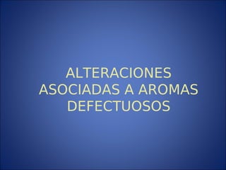 ALTERACIONES
ASOCIADAS A AROMAS
DEFECTUOSOS
 