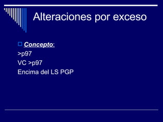 Alteraciones por exceso Concepto : >p97 VC >p97 Encima del LS PGP 
