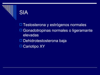 SIA Testosterona y estrógenos normales Gonadotropinas normales o ligeramante elevadas Dehidrotestosterona baja  Cariotipo XY 