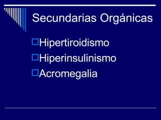 Secundarias Orgánicas  Hipertiroidismo Hiperinsulinismo Acromegalia 