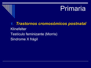 Primaria Trastornos cromosómicos postnatal Klinefelter Testículo feminizante (Morris) Sindrome X frágil 