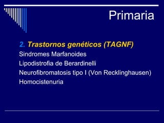 Primaria 2.   Trastornos genéticos (TAGNF) Sindromes Marfanoides Lipodistrofia de Berardinelli Neurofibromatosis tipo I (Von Recklinghausen) Homocistenuria 