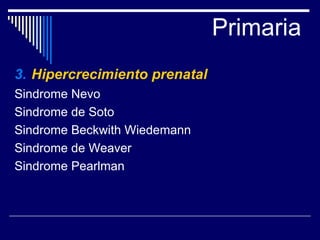Primaria 3.   Hipercrecimiento prenatal Sindrome Nevo Sindrome de Soto Sindrome Beckwith Wiedemann Sindrome de Weaver Sindrome Pearlman 