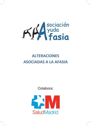 ALTERACIONES	
ASOCIADAS	A	LA	AFASIA
Logo salud madrid
Colabora:
 