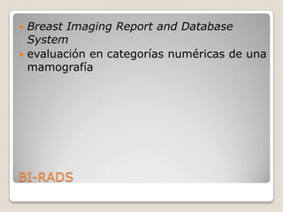  Breast Imaging Report and Database
  System
 evaluación en categorías numéricas de una
  mamografía




BI-RADS
 