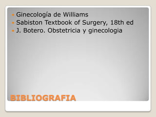  Ginecología de Williams
 Sabiston Textbook of Surgery, 18th ed
 J. Botero. Obstetricia y ginecologia




BIBLIOGRAFIA
 