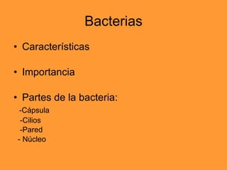 Bacterias Características Importancia Partes de la bacteria:  -Cápsula -Cilios -Pared - Núcleo 