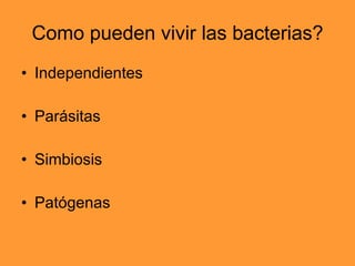 Como pueden vivir las bacterias? Independientes Parásitas Simbiosis Patógenas 