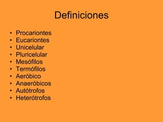 Definiciones Procariontes Eucariontes Unicelular Pluricelular Mesófilos Termófilos Aeróbico Anaeróbicos Autótrofos Heterótrofos 