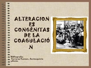 ALTERACION
ES
CONGÉNITAS
DE LA
COAGULACIÓ
N
Bibliografía:
Farreras Rozman, decimoquinta
edición
 