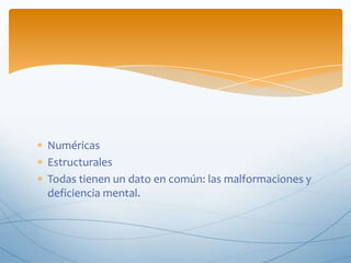 Numéricas<br />Estructurales <br />Todas tienen un dato en común: las malformaciones y deficiencia mental.<br />
